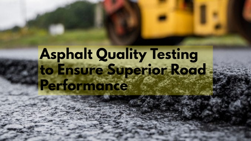 Asphalt Quality Testing to Ensure Superior Road Performance