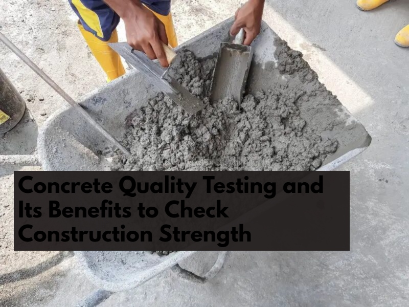 Concrete Quality Testing and Its Benefits to Check Construction Strength
